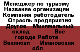 Менеджер по туризму › Название организации ­ Компания-работодатель › Отрасль предприятия ­ Другое › Минимальный оклад ­ 25 000 - Все города Работа » Вакансии   . Ивановская обл.